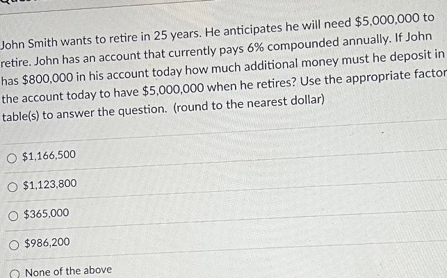 Use the appeopriate table from those given John Smith wants to retire