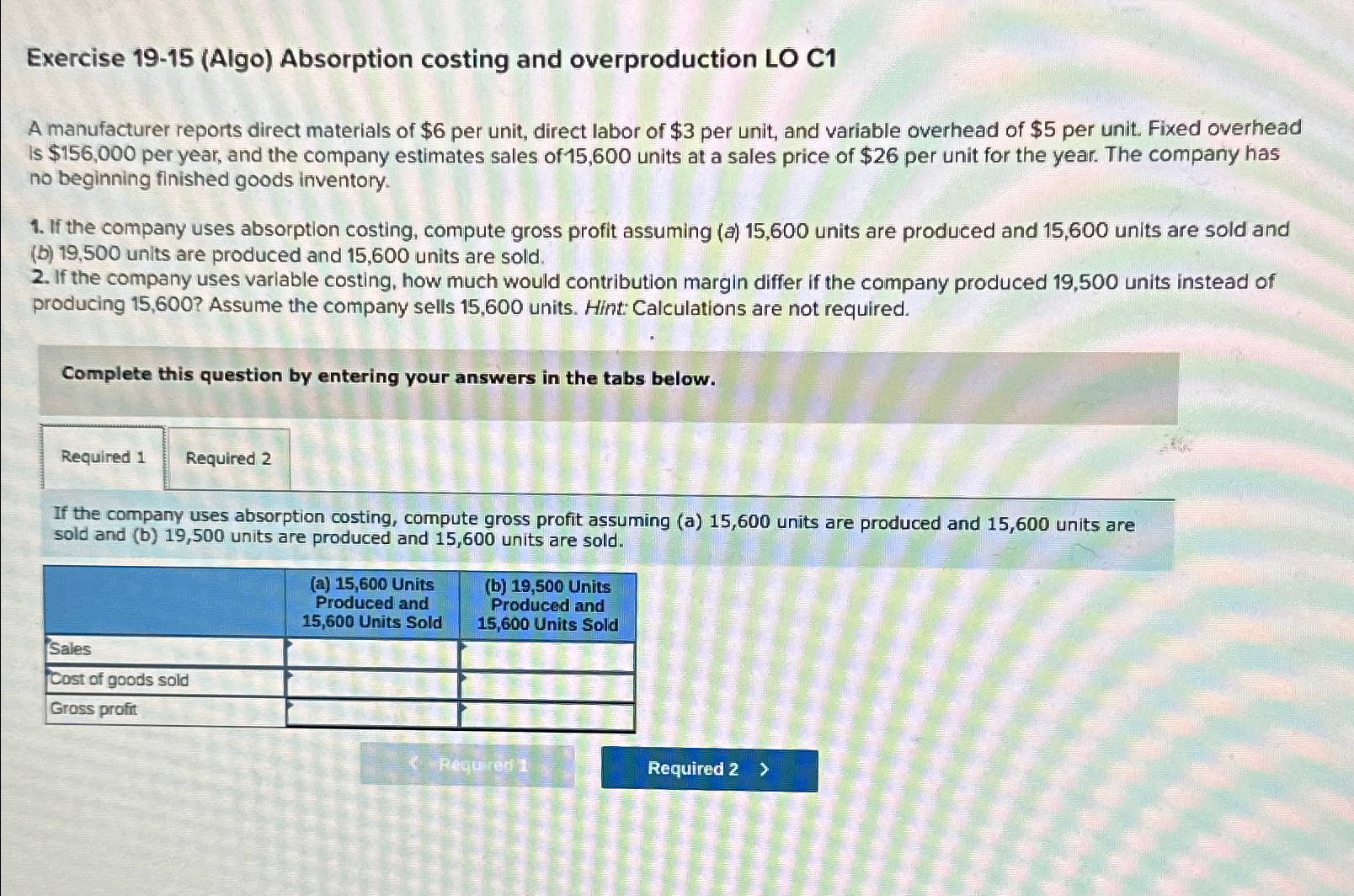  Exercise 19-15(Algo) Absorption costing and overproduction LO C1 A manufacturer reports