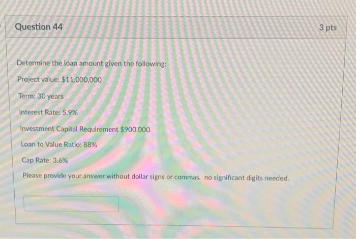  Question 44 3 pts Determine the loan amount given the following: