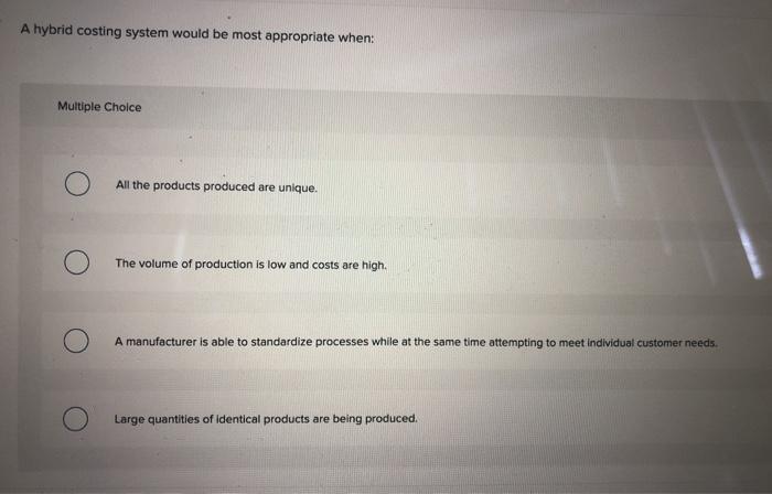  A hybrid costing system would be most appropriate when: Multiple Choice