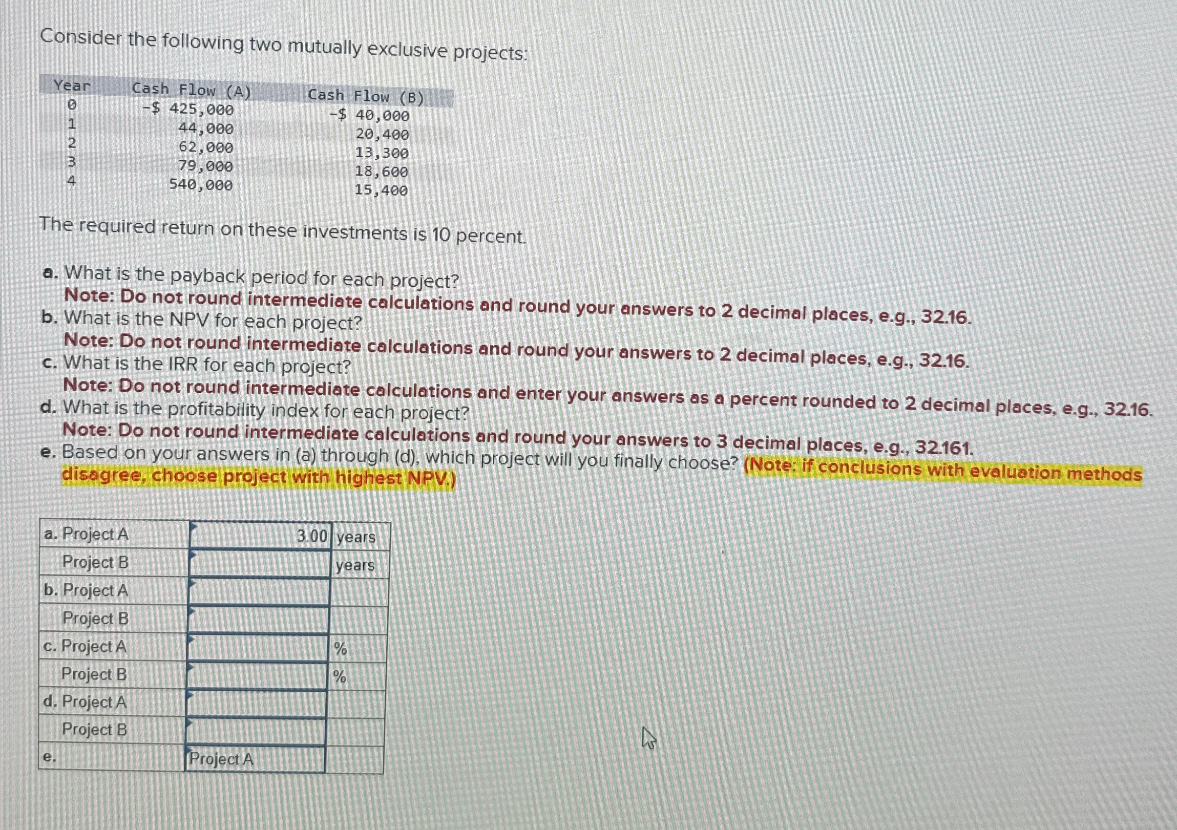  Consider the following two mutually exclusive projects: \table[[Year,Cash Flow (A),Cash,Flow (B)],[0,-$425,000,-$,40,000],[1,44,000,,20,400],[2,62,000,,13,300],[3,79,000,,18,600],[4,540,000,,15,400]]