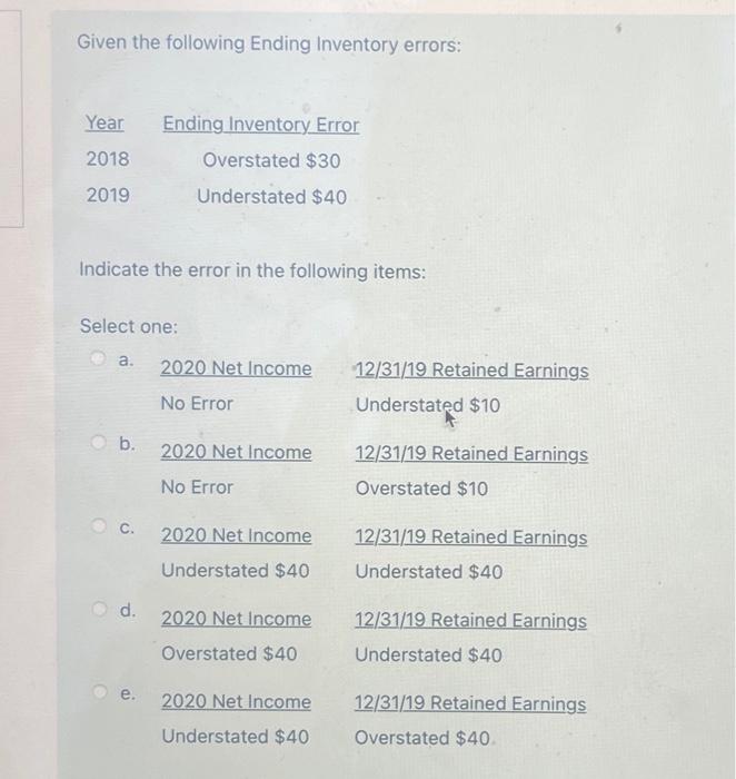 Given the following Ending Inventory errors: Year 2018 2019 Overstated $30 Understated