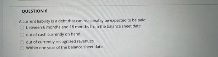  QUESTION 6 A current liability is a debt that can reasonably