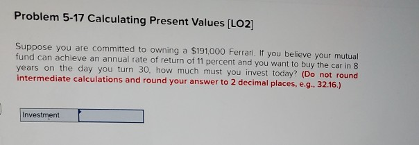  Problem 5-17 Calculating Present Values (LO2) Suppose you are committed to