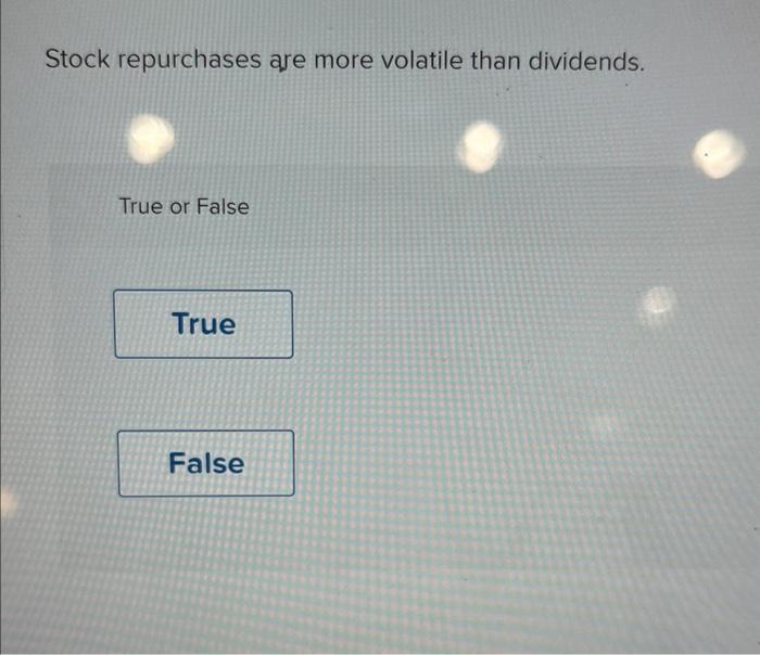 Stock repurchases eve more volatile than dividends. True or False True False