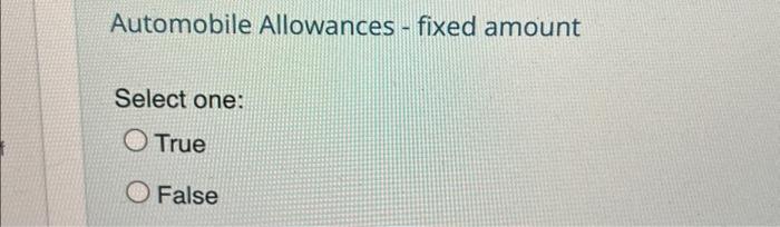  Automobile Allowances - fixed amount Select one: O True O False