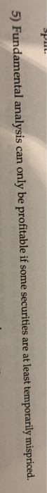  5) Fundamental analysis can only be profitable if some securities are