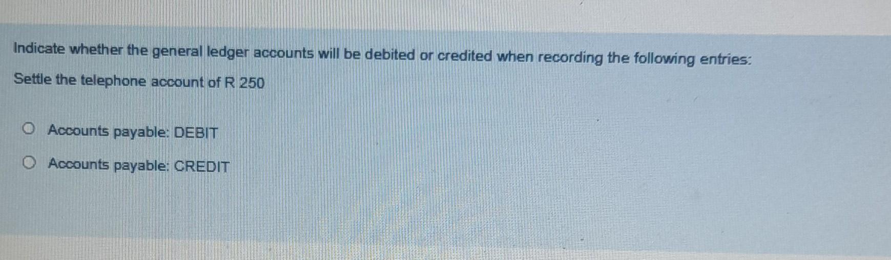  Indicate whether the general ledger accounts will be debited or credited