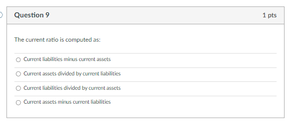 Question 9 1 pts The current ratio is computed as: Current