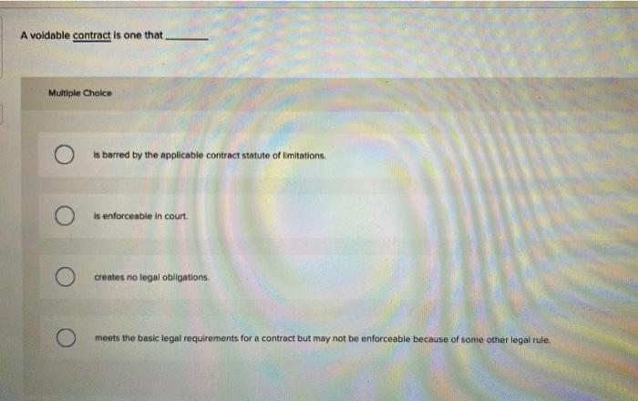 Bussines Law A voidable contract is one that Multiple Choice is barred