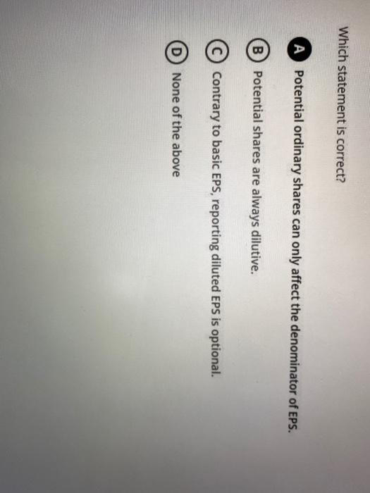  Which statement is correct? A Potential ordinary shares can only affect