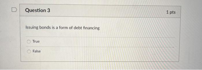 Question 3 Issuing bonds is a form of debt financing O True