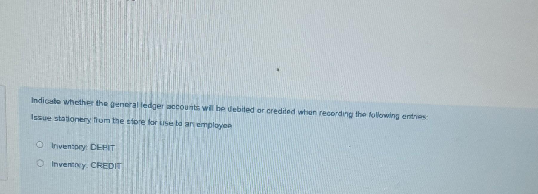  Indicate whether the general ledger accounts will be debited or credited