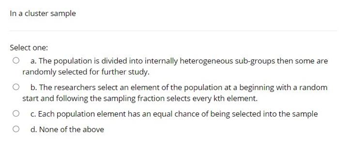  In a cluster sample Select one: a. The population is divided