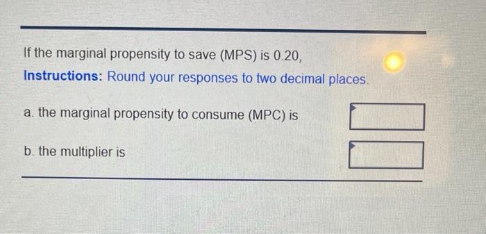  If the marginal propensity to save (MPS) is 0.20, Instructions: Round