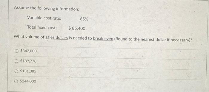  Assume the following information: Variable cost ratio 65% Total fixed costs