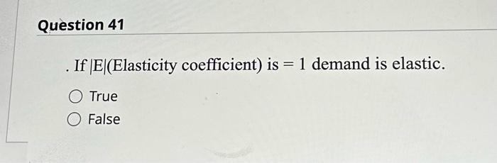 Question 41 . If IEl(Elasticity coeffcient) is I demand is elastic. O