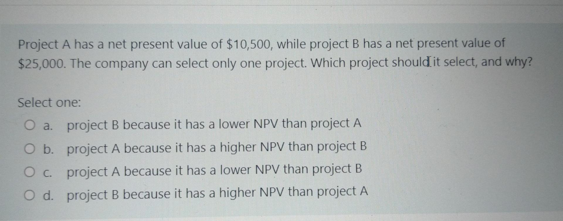  Project A has a net present value of $10,500, while project