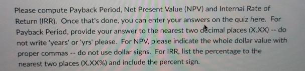  Please compute Payback Period, Net Present Value (NPV) and Internal Rate