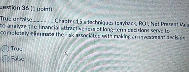  uestion 36 (1 point) True or false................Chapter 15's techniques (payback, ROI,