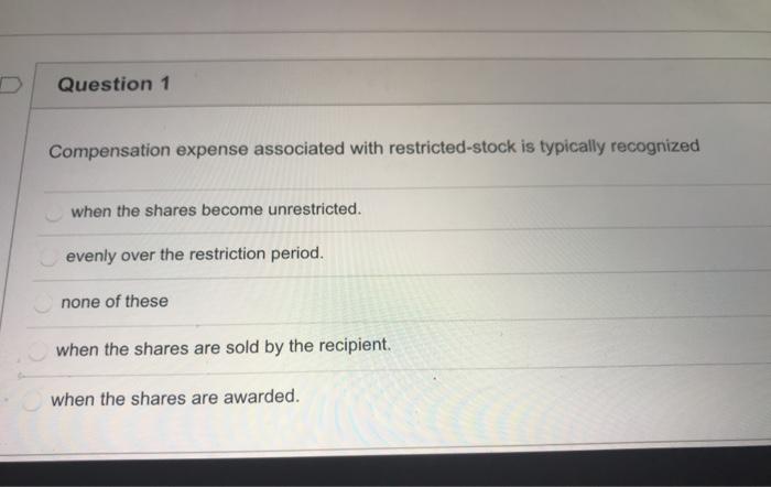  Question 1 Compensation expense associated with restricted-stock is typically recognized when