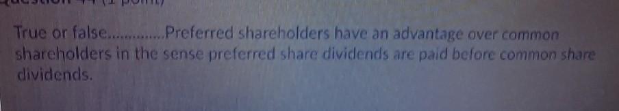  True or false............. Preferred shareholders have an advantage over common shareholders