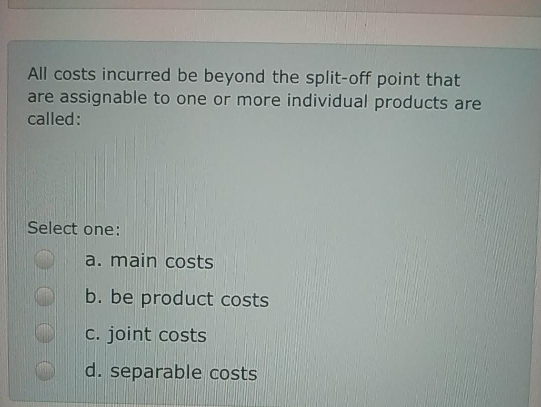  All costs incurred be beyond the split-off point that are assignable