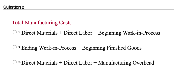 Question 2 Total Manufacturing Costs = a. Direct Materials + Direct