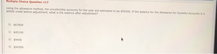  Multiple Choice Question 117 Using the allowance method, the uncollectible accounts