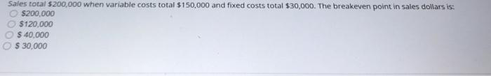  Sales total $200,000 when variable costs total $150,000 and fixed costs
