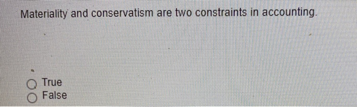 Materiality and conservatism are two constraints in accounting. C) True O False