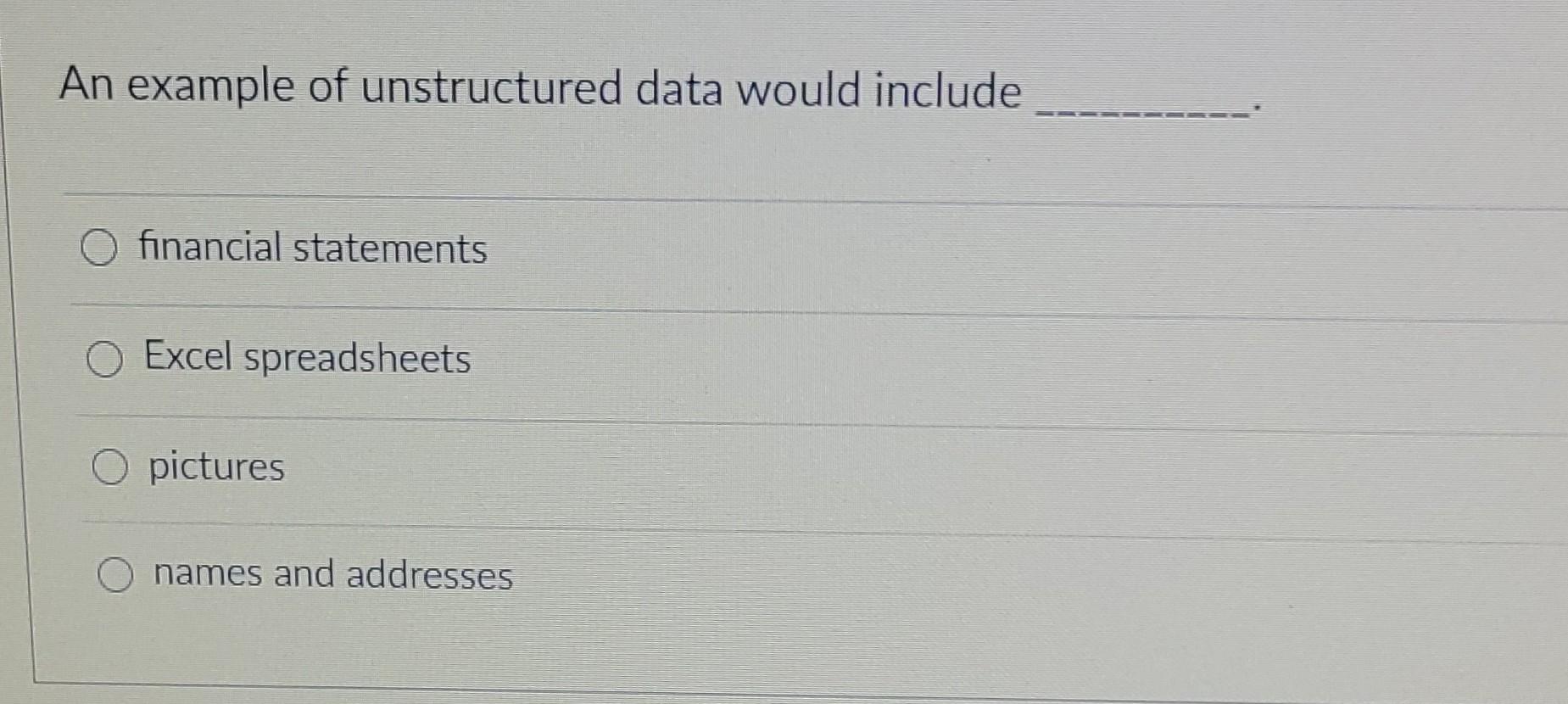 An example of unstructured data would include O financial statements Excel