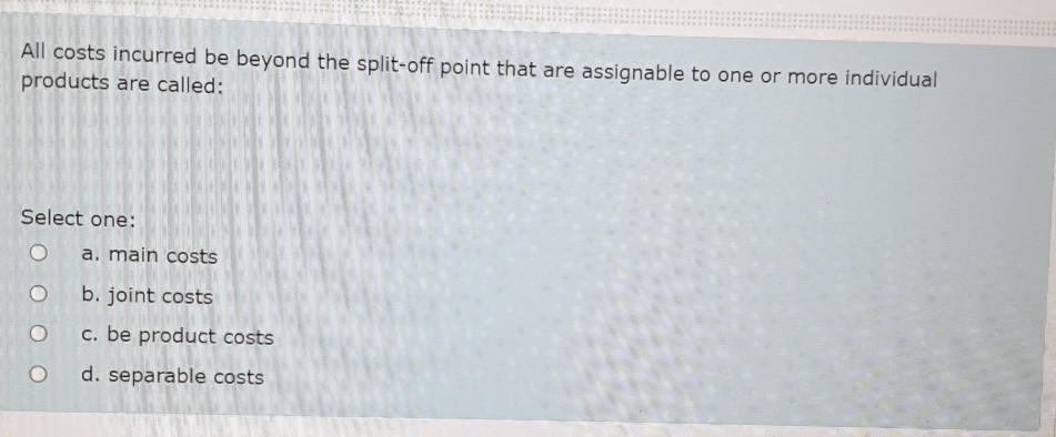  All costs incurred be beyond the split-off point that are assignable
