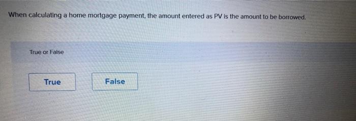 please provide the right answers pleaseee When calculating a home mortgage payment,