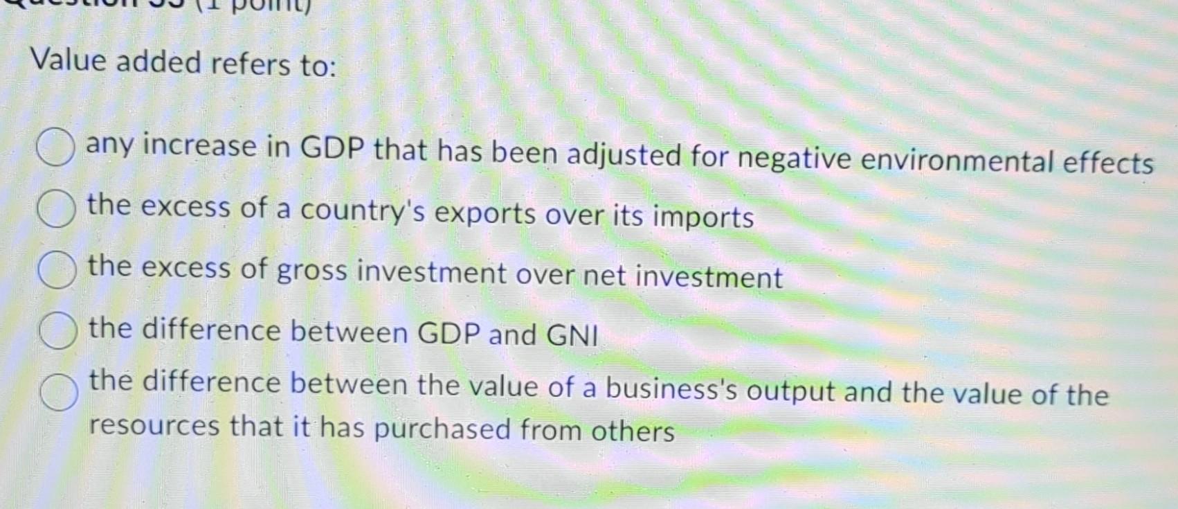  Value added refers to: any increase in GDP that has been