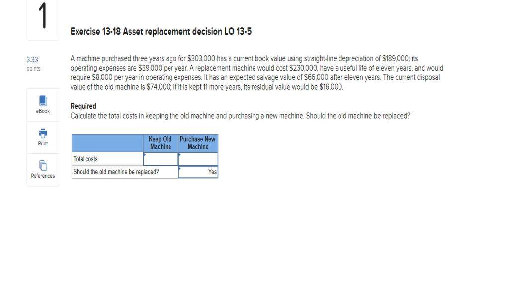 1 Exercise 13-18 Asset replacement decision LO 13-5 3.33 points A