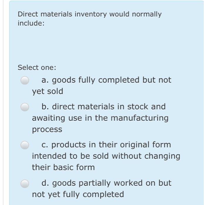  Direct materials inventory would normally include: Select one: : a. goods