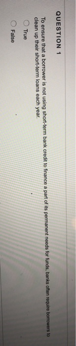  QUESTION 1 To ensure that a borrower is not using short-term