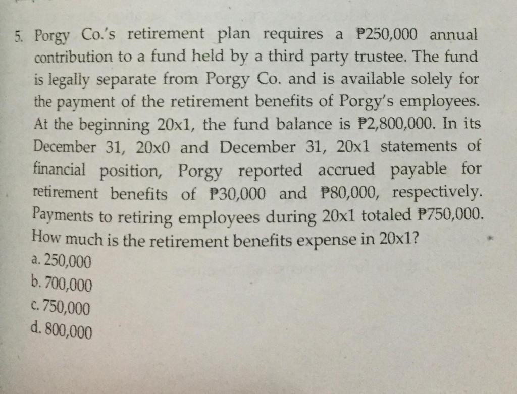  (Please answer correctly with complete solution) 5. Porgy Co.'s retirement plan