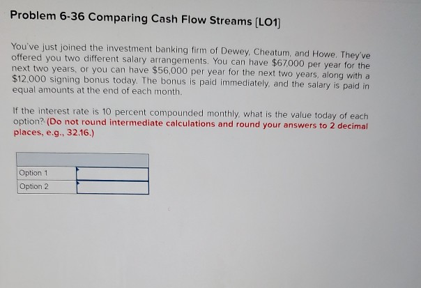  Problem 6-36 Comparing Cash Flow Streams (L01) You've just joined the