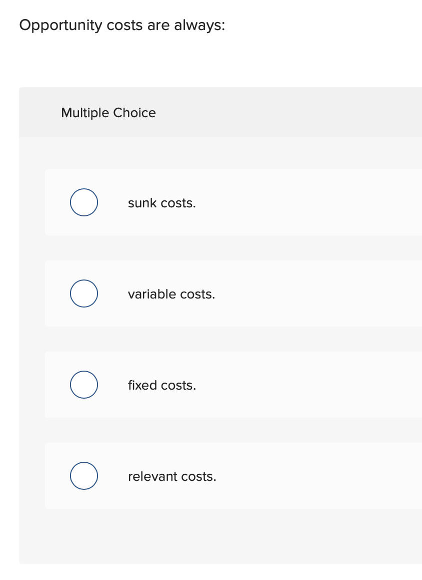 Opportunity costs are always: Multiple Choice sunk costs. variable costs. fixed