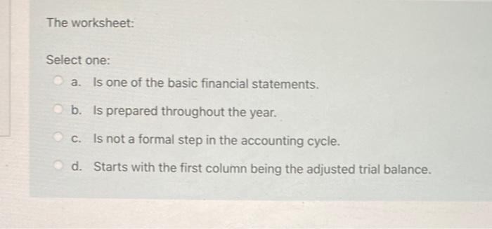  The worksheet: Select one: a. Is one of the basic financial