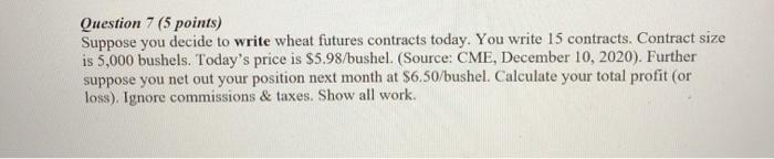  Question 7 (5 points) Suppose you decide to write wheat futures