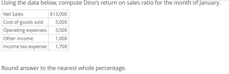 show all calculations Using the data below, compute Dino's return on sales