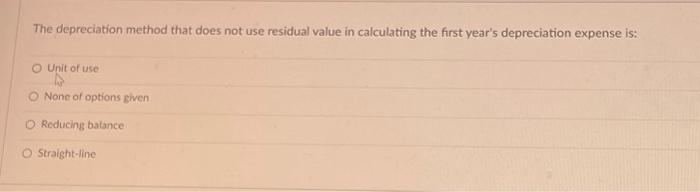  The depreciation method that does not use residual value in calculating