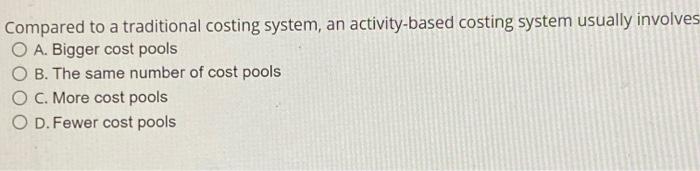 Compared to a traditional costing system, an activity-based costing system usually