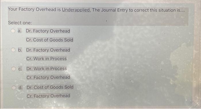  Your Factory Overhead is Underapplied. The Journal Entry to correct this