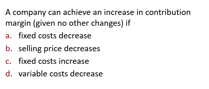  A company can achieve an increase in contribution margin (given no