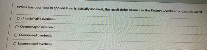  When less overhead is applied then is actually incurred, the result