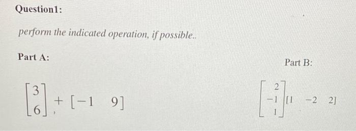 help?? Question1: perform the indicated operation, if possible.. Part A: Part B: